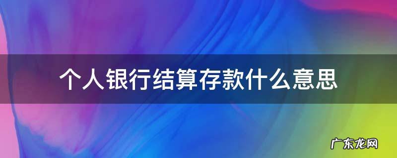 银行存款属于什么结算 个人银行结算存款什么意思