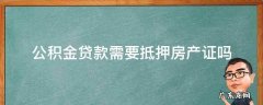 公积金贷款需要抵押房产证吗 公积金贷款需要抵押房产证吗购房合同