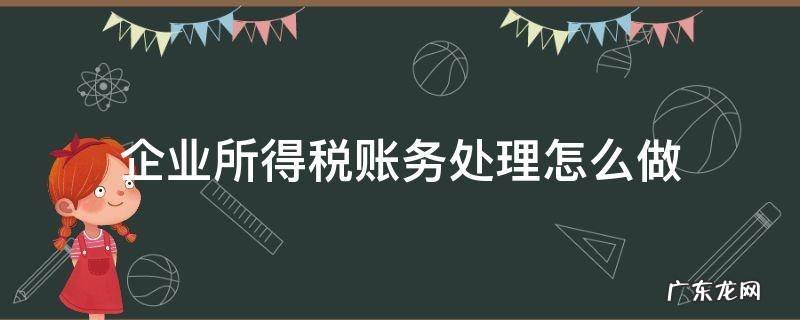 企业所得税如何做账务处理 企业所得税账务处理怎么做