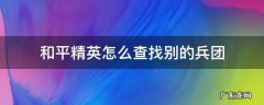 和平精英怎么查找别的兵团 和平精英怎么看兵团