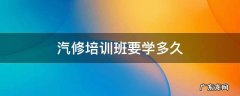 学汽修多长时间 汽修培训班要学多久