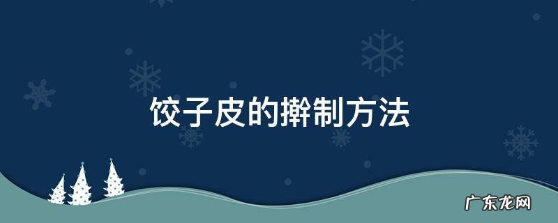 饺子皮的擀制方法 饺子皮正确擀法