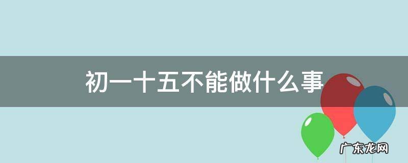 初一十五不能做什么事 有什么风水说法 初一十五不能做什么事