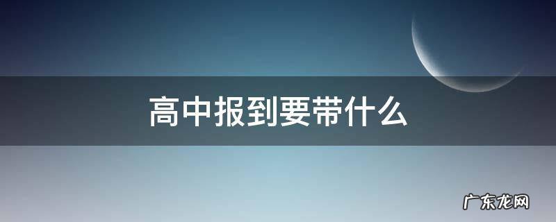 高中报到要带什么 上高中报到要带什么