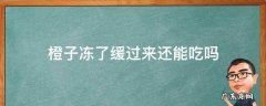 橙子冻了缓过来还能吃吗 橙子冻了缓过来还能吃吗百度百科