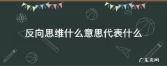 反向思维、逆向思维的区别 反向思维什么意思代表什么