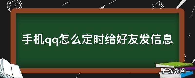 手机qq怎么定时给好友发信息 微信怎么定时给好友发信息