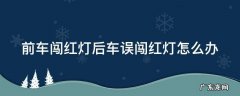前车闯红灯跟着闯了怎么办 前车闯红灯后车误闯红灯怎么办