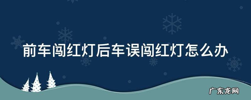 前车闯红灯跟着闯了怎么办 前车闯红灯后车误闯红灯怎么办
