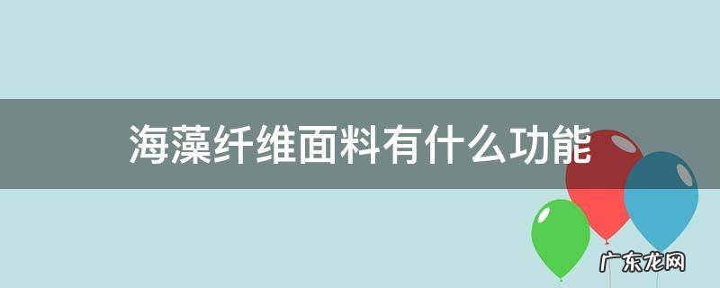 海藻纤维面料有什么功能 海藻面料有什么好处