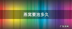 燕窝要泡多久才合适 燕窝要泡多久
