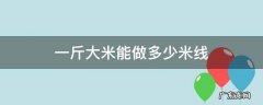 一斤大米能做多少米线 一公斤米可以做多少米线