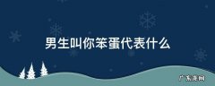 男生叫你笨蛋代表什么 男生叫你笨蛋意味着什么