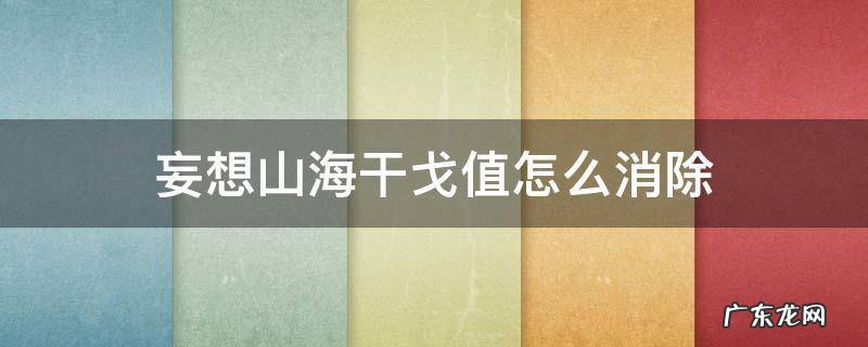 妄想山海怎么分解 妄想山海干戈值怎么消除