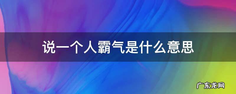 说一个人霸气是什么意思 说一个人霸气的词语