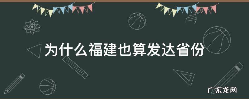 福建是不是发达省份 为什么福建也算发达省份