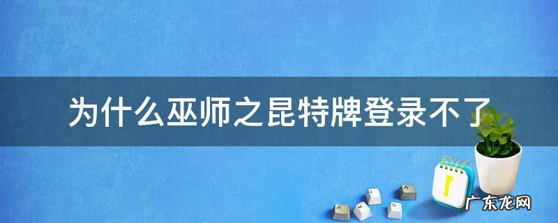为什么巫师之昆特牌登录不了 巫师之昆特牌登录不上