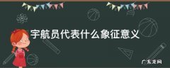 宇航员象征着什么 宇航员代表什么象征意义