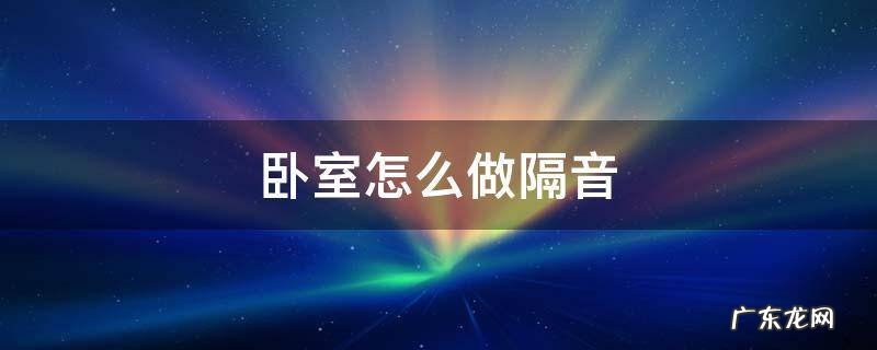 卧室怎么做隔音比较好 卧室怎么做隔音