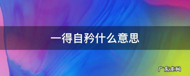 一得自矜什么意思 自矜自得的矜是什么意思