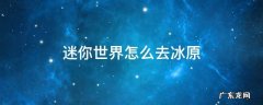 迷你世界怎么去冰原 迷你世界怎么去冰原掉耐力怎么办