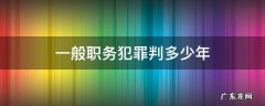 一般职务犯罪判多少年 职务犯罪最轻会判几年