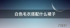 白色毛衣搭配什么裙子 白色毛衣搭配什么裙子显得温柔