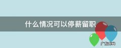 什么情况可以停薪留职两个月 什么情况可以停薪留职