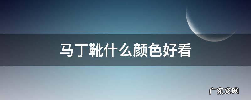 马丁靴什么颜色好看 马丁靴什么颜色好看?