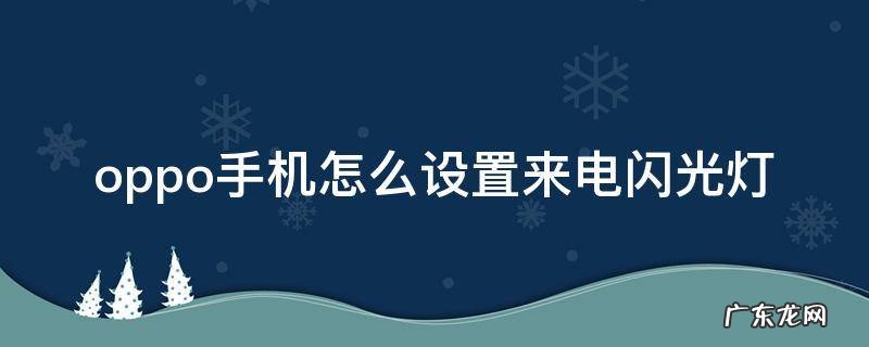 oppo手机来电闪光灯怎样设置 oppo手机怎么设置来电闪光灯