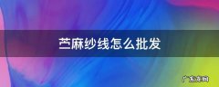 纯麻纱线价格 苎麻纱线怎么批发