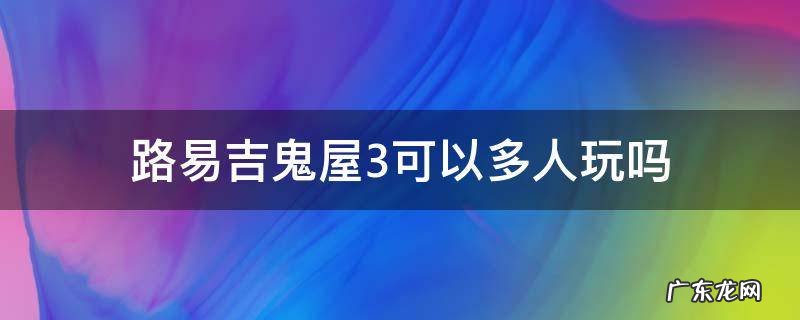 路易吉鬼屋3多人模式好玩吗 路易吉鬼屋3可以多人玩吗