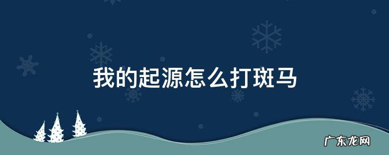 我的起源斑马多少级才能抓 我的起源怎么打斑马