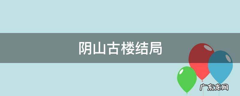 阴山古楼结局 阴山古楼结局是什么