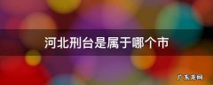 河北刑台是属于哪个市 河北邢台有几个县