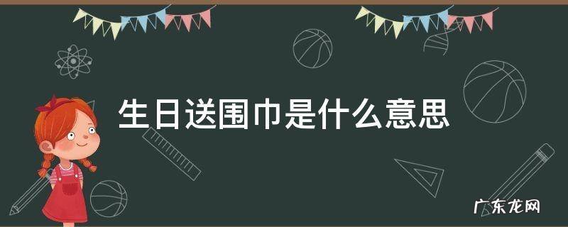 生日围巾指的是什么 生日送围巾是什么意思
