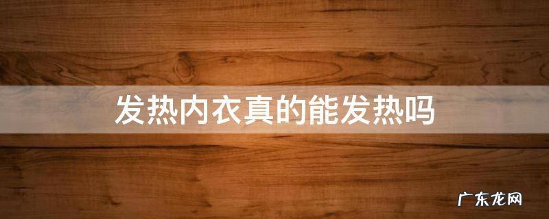 发热内衣真的能发热吗 发热内衣真的发热吗?