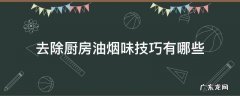去除厨房油烟味技巧有哪些 如何去除厨房的油烟味最有效的方法