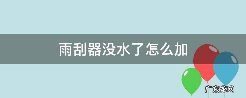 雨刮器没水了怎么加 雨刮器没水了怎么加水