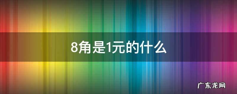 1元是8角等于多少 8角是1元的什么