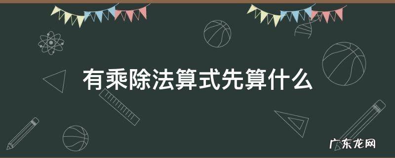 有乘除法算式先算什么 有乘除法的算式应该先算什么