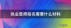 执业医师报名所需材料 执业医师报名需要什么材料