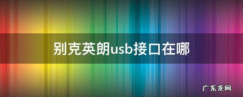 老款别克英朗usb接口在哪 别克英朗usb接口在哪
