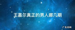 王嘉尔真正的男人哪几期 真正的男人王嘉尔是哪期开始