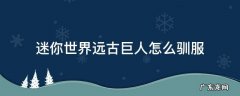 迷你世界远古巨人怎么驯服 迷你世界里面的远古巨人怎么驯服