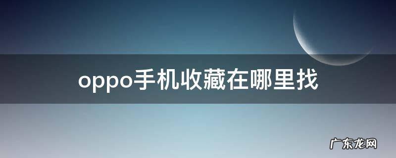 oppo手机收藏在哪里找 oppo手机的收藏在哪里