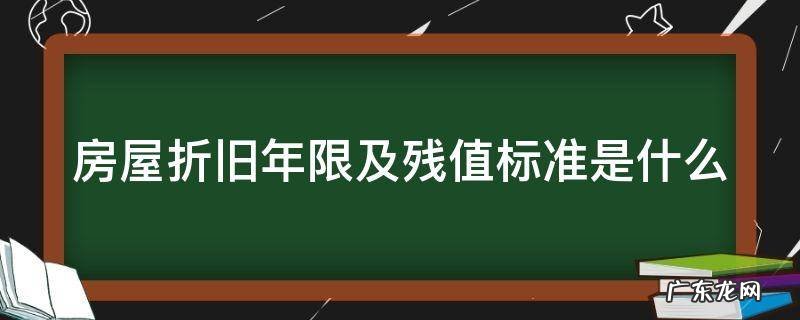 房屋折旧年限及残值标准是什么意思 房屋折旧年限及残值标准是什么