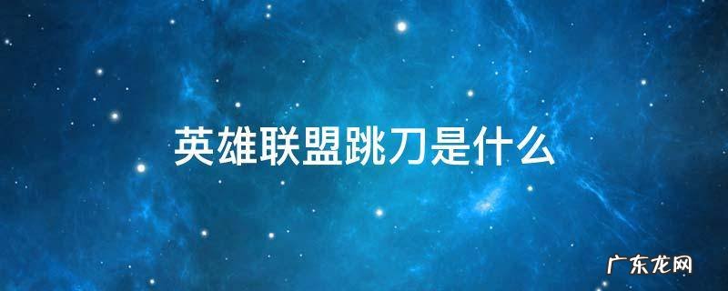 lol跳刀是啥意思 英雄联盟跳刀是什么