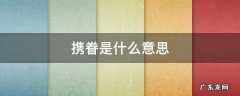 携眷是什么意思 携眷是什么意思男的女的