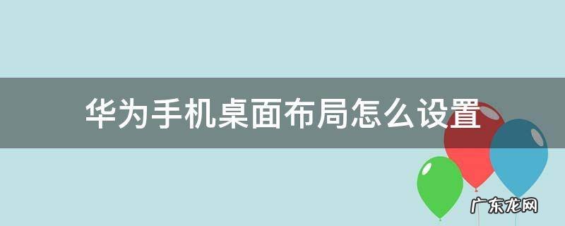 华为手机桌面布局怎么设置最合理 华为手机桌面布局怎么设置